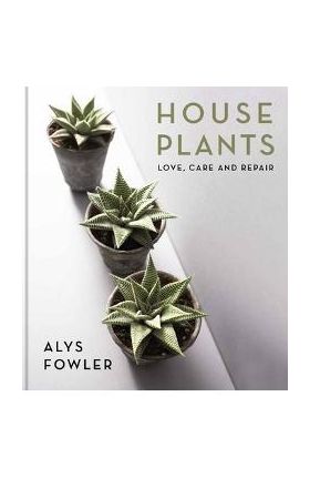 House Plants: Love, Care and Repair - Alys Fowler