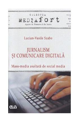 Jurnalism si comunicare digitala. Mass-media asaltata de social media - Lucian-Vasile Szabo