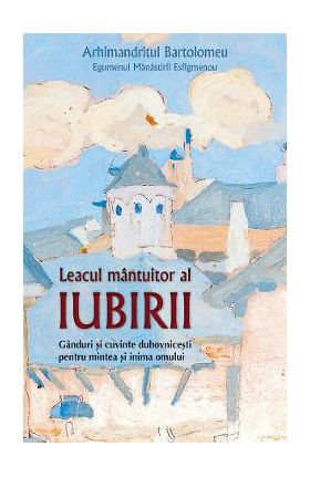 Leacul mantuitor al iubirii - Arhimandritul Bartolomeu