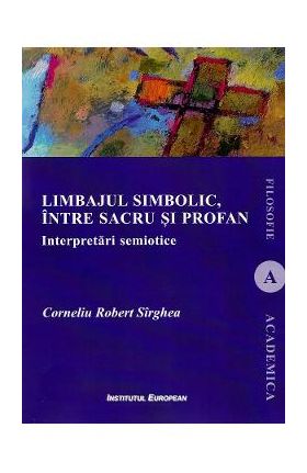 Limbajul simbolic, intre sacru si profan. Interpretari semiotice - Corneliu Robert Sirghea