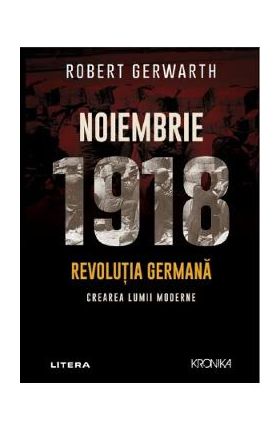 Noiembrie 1918. Revolutia germana, crearea lumii moderne - Robert Gerwarth
