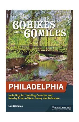 60 Hikes Within 60 Miles: Philadelphia: Including Surrounding Counties and Nearby Areas of New Jersey and Delaware - Lori Litchman