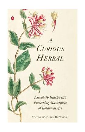 A Curious Herbal: Elizabeth Blackwell's Pioneering Masterpiece of Botanical Art - Marta Mcdowell