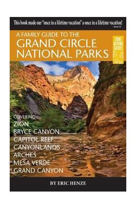 A Family Guide to the Grand Circle National Parks: Covering Zion, Bryce Canyon, Capitol Reef, Canyonlands, Arches, Mesa Verde, Grand Canyon - Eric Henze