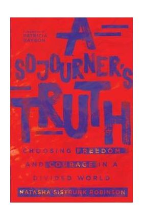 A Sojourner's Truth: Choosing Freedom and Courage in a Divided World - Natasha Sistrunk Robinson