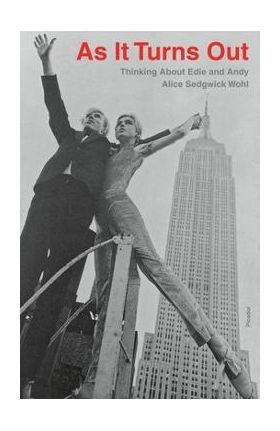 As It Turns Out: Thinking about Edie and Andy - Alice Sedgwick Wohl