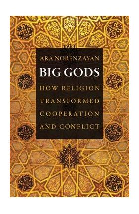 Big Gods: How Religion Transformed Cooperation and Conflict - Ara Norenzayan