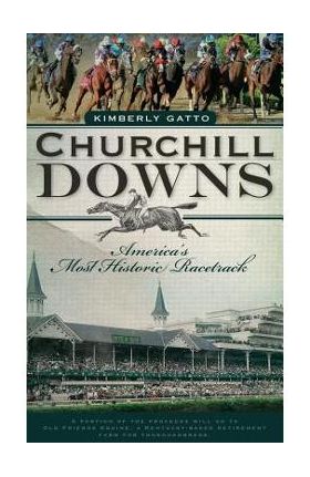 Churchill Downs: America's Most Historic Racetrack - Kimberly Gatto