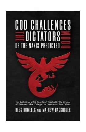 God Challenges the Dictators, Doom of the Nazis Predicted: The Destruction of the Third Reich Foretold by the Director of Swansea Bible College, An In - Rees Howells