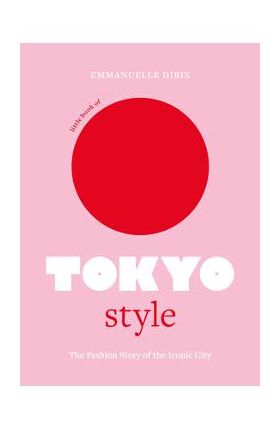 Little Book of Tokyo Style: The Fashion History of the Iconic City - Emmanuelle Dirix