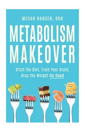 Metabolism Makeover: Ditch the Diet, Train Your Brain, Drop the Weight for Good - Megan Hansen