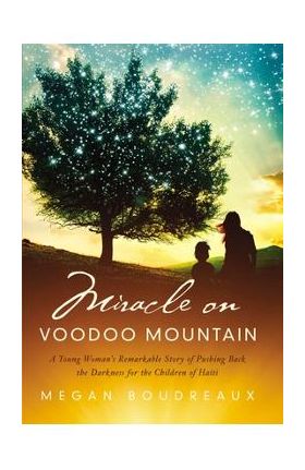 Miracle on Voodoo Mountain: A Young Woman's Remarkable Story of Pushing Back the Darkness for the Children of Haiti - Megan Boudreaux