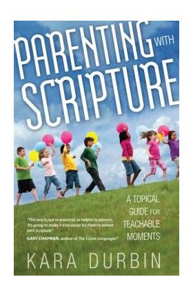 Parenting with Scripture: A Topical Guide for Teachable Moments - Kara Durbin