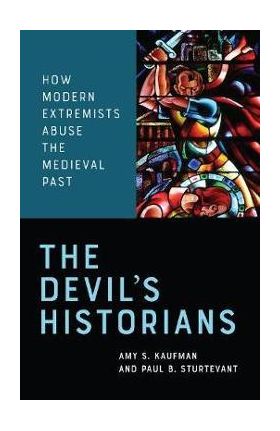 The Devil's Historians: How Modern Extremists Abuse the Medieval Past - Amy Kaufman