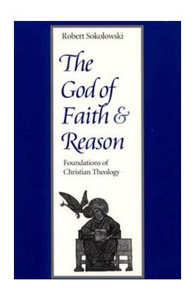 The God of Faith and Reason Foundations of Christian Theology - Robert Sokolowski