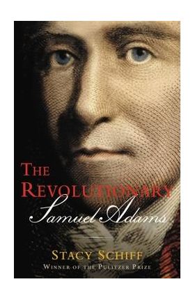 The Revolutionary: Samuel Adams - Stacy Schiff