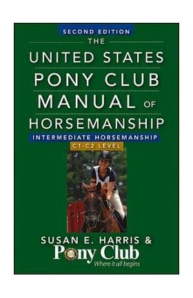 The United States Pony Club Manual of Horsemanship: Intermediate Horsemanship/C1-C2 Level - Susan E. Harris