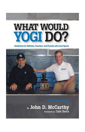 What Would Yogi Do?: Guidelines for Athletes, Coaches, and Parents Who Love Sports - John D. Mccarthy