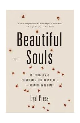 Beautiful Souls: The Courage and Conscience of Ordinary People in Extraordinary Times - Eyal Press