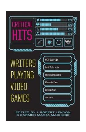 Critical Hits: Writers Playing Video Games - Carmen Maria Machado
