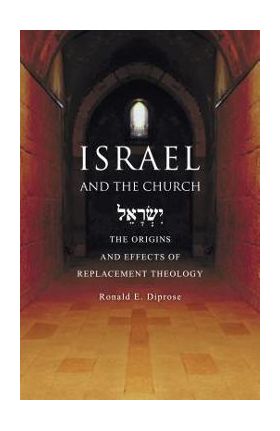 Israel and the Church: The Origins and Effects of Replacement Theology - Ronald E. Diprose