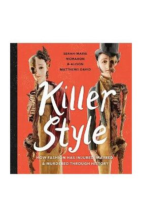 Killer Style: How Fashion Has Injured, Maimed, and Murdered Through History - Alison Matthews David