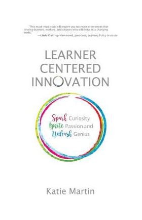 Learner-Centered Innovation: Spark Curiosity, Ignite Passion and Unleash Genius - Katie Martin