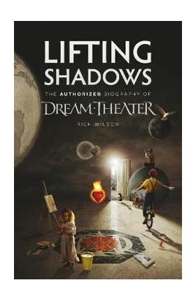 Lifting Shadows The Authorized Biography of Dream Theater - Rich Wilson