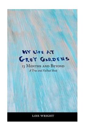 My Life at Grey Gardens: 13 Months and Beyond - Lois Wright