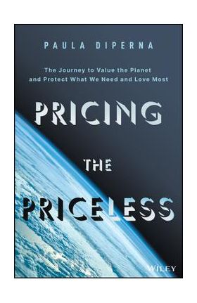 Pricing the Priceless: The Financial Transformation to Value the Planet, Solve the Climate Crisis, and Protect Our Most Precious Assets - Paula Diperna