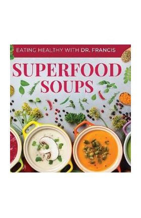 Superfood Soups: The Nutritious Guide to Quick and Easy Immune-Boosting Soup Recipes - A. Francis