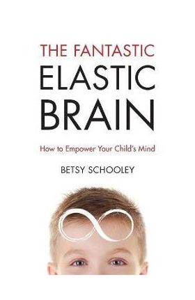 The Fantastic Elastic Brain: How to Empower Your Child's Mind - Betsy Schooley