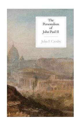 The Personalism of John Paul II - John F. Crosby