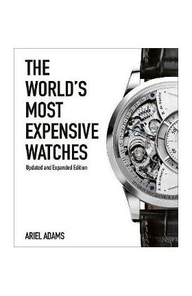 The World's Most Expensive Watches - Ariel Adams