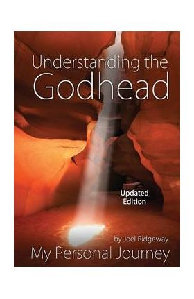 Understanding the Godhead: My Personal Journey - Joel I. Ridgeway