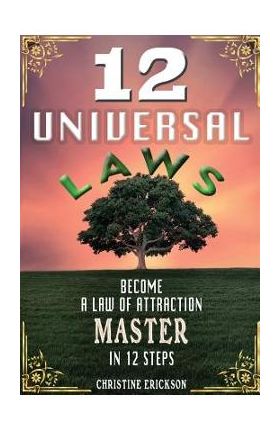 12 Universal Laws: Become A Law Of Attraction Master In 12 Steps - Christine Erickson