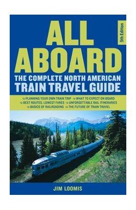 All Aboard: The Complete North American Train Travel Guide - Jim Loomis