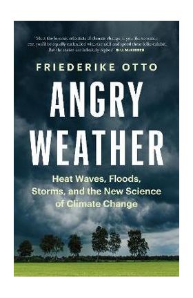 Angry Weather: Heat Waves, Floods, Storms, and the New Science of Climate Change - Friederike Otto