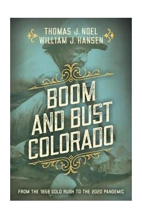 Boom and Bust Colorado: From the 1859 Gold Rush to the 2020 Pandemic - Thomas J. Noel