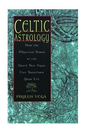 Celtic Astrology: How the Mystical Power of the Druid Tree Sign Can Transform Your Life - Phyllis Vega