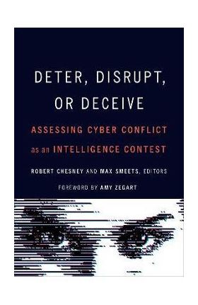 Deter, Disrupt, or Deceive: Assessing Cyber Conflict as an Intelligence Contest - Robert Chesney