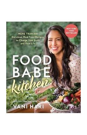 Food Babe Kitchen: More Than 100 Delicious, Real Food Recipes to Change Your Body and Your Life: - Vani Hari