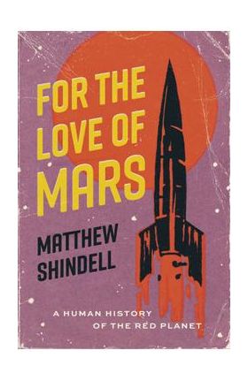 For the Love of Mars: A Human History of the Red Planet - Matthew Shindell