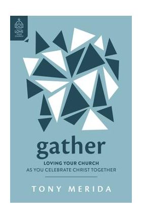 Gather: Loving Your Church as You Celebrate Christ Together - Tony Merida