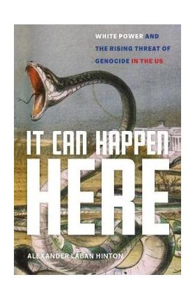 It Can Happen Here: White Power and the Rising Threat of Genocide in the Us - Alexander Laban Hinton