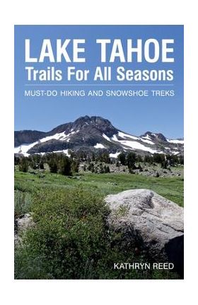 Lake Tahoe Trails For All Seasons: Must-Do Hiking and Snowshoe Treks - Kathryn Reed