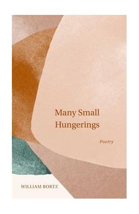 Many Small Hungerings: Poetry - William Bortz