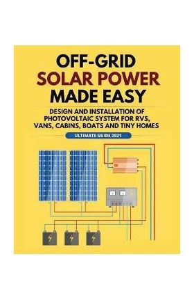 Off-Grid Solar Power Made Easy: Design and Installation of Photovoltaic system For Rvs, Vans, Cabins, Boats and Tiny Homes - William Jordan