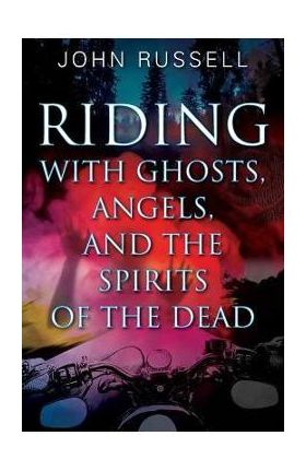 Riding with Ghosts, Angels, and the Spirits of the Dead - John Russell