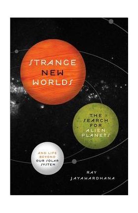 Strange New Worlds: The Search for Alien Planets and Life Beyond Our Solar System - Ray Jayawardhana